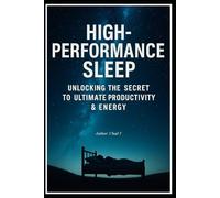 High-Performance Sleep " Unlocking The Secret To Ultimate Productivity & Energy