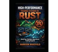 High-Performance Trading Systems in Rust: Build Fast, Reliable Algorithmic Trading Engines