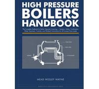 HIGH PRESSURE BOILERS HANDBOOK: The Complete Textbook for Boiler Operator Licensing - Systems, Safety, Combustion, Water Treatment, Controls, and Worked Calculations for All License Class Levels
