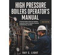 High Pressure Boilers Operator’s Manual: A Practical Guide to Start-Up, Shutdown, Combustion Control, Feedwater Chemistry, Troubleshooting, and Safety