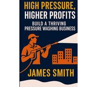 High Pressure, Higher Profits: Build a Thriving Pressure Washing Business