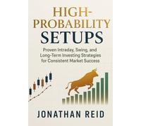High-Probability Setups: Proven Intraday, Swing, and Long-Term Investing Strategies for Consistent Market Success