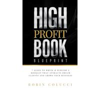 High Profit Book Blueprint: 7 Steps to Write and Publish a Booklet that Attracts Dream Clients and Grows Your Business