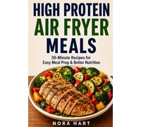 HIGH PROTEIN AIR FRYER MEALS: 30-Minute Recipes for Easy Meal Prep & Better Nutrition