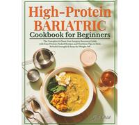 High-Protein Bariatric Cookbook for Beginners: The Complete 4-Phase Post-Surgery Recovery Guide with Easy Protein-Packed Recipes and Nutrition Tips to Heal, Rebuild Strength & Keep the Weight Off