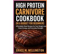 High Protein Carnivore Cookbook on a Budget for Beginners: Affordable Meat Recipes for Fast Weight Loss, Clean Energy, and Everyday Strength