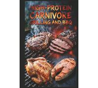 High-Protein Carnivore Grilling and BBQ: Outdoor Meat Cooking for Summer Feasts for Maximum Protein Intake with an All-Meat Approach