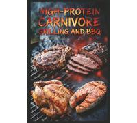 High-Protein Carnivore Grilling and BBQ: Outdoor Meat Cooking for Summer Feasts for Maximum Protein Intake with an All-Meat Approach