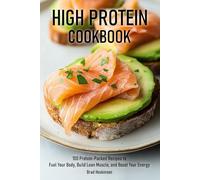 High Protein Cookbook: 100 Protein-Packed Recipes to Fuel Your Body, Build Lean Muscle, and Boost Your Energy