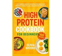 High Protein Cookbook for Beginners: 100 Simple and Flavorful Recipes for Energy, Vitality, and a Balanced Lifestyle