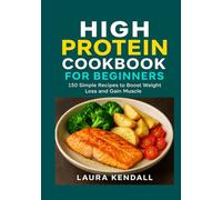 High Protein Cookbook for Beginners: 150 Simple Recipes to Boost Weight Loss and Gain Muscle