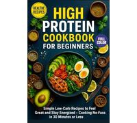 High Protein Cookbook for Beginners: Simple Low-Carb Recipes to Feel Great and Stay Energized - Cooking No-Fuss in 30 Minutes or Less