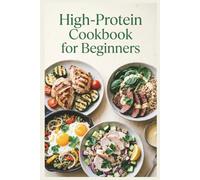 High-Protein Cookbook for Beginners: Simple Recipes, a Practical Meal Plan, and Everyday Foods for Muscle Maintenance, Satiety, and Balanced Energy Throughout the Day