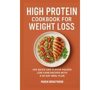 High Protein Cookbook for Weight Loss: 100 Quick and Flavor Packed Low Carb Recipes with a 30-Day Meal Plan