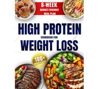 High Protein Cookbook for Weight Loss: 8-Week Budget-Friendly Meal Plan, 100+ Quick & Easy Recipes to Burn Fat, Feel Full, and Stay on Track