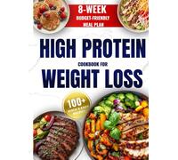 High Protein Cookbook for Weight Loss: 8-Week Budget-Friendly Meal Plan, 100+ Quick & Easy Recipes to Burn Fat, Feel Full, and Stay on Track