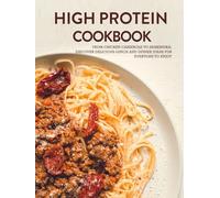 High Protein Cookbook: From Chicken Casserole to Shakshuka; Discover Delicious Lunch and Dinner Ideas for Everyone to Enjoy