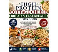 High Protein Cottage Cheese Bread & Flatbreads Cookbook: Simple Protein Rich Recipes Featuring Soft Cottage Cheese Breads, Flatbreads, and Wholesome Homemade Favorites for Everyday Meals