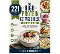 High Protein Cottage Cheese Cookbook: 221 Easy, Protein-Packed Recipes for Healthy Meals, Snacks, Smoothies, and Everyday Comfort Foods