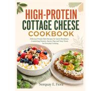 High-Protein Cottage Cheese Cookbook: Delicious Protein-Rich Recipes for Quick Breakfasts, Comforting Dinners, Savory Dips and Tasty Treats for Everyday Cooking