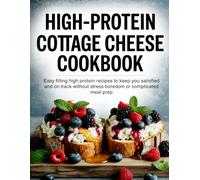 High-Protein Cottage Cheese Cookbook: Easy, filling, and tasty high-protein recipes using cottage cheese to keep you satisfied, support weight loss ... stress, boredom, or complicated meal prep