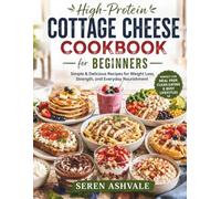 High Protein Cottage Cheese Cookbook for Beginners: Simple & Delicious Recipes for Weight Loss, Strength, and Everyday Nourishment