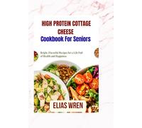 High Protein Cottage Cheese Cookbook For Seniors: Bright, Flavorful Recipes for a Life Full of Health and Happiness