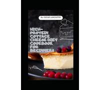 High-Protein Cottage Cheese Diet Cookbook for Beginners: Quick, Nutritious Recipes and Low-Carb Diets for Weight Loss, Muscle Gain, Keto and Lasting Energy.