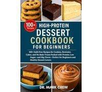 HIGH-PROTEIN DESSERT COOKBOOK FOR BEGINNERS: 100+ Guilt-Free Recipes for Cookies, Brownies, Cakes, and No-Bake Treats Packed with Protein, Low Sugar, ... for Beginners and Healthy Dessert Lovers
