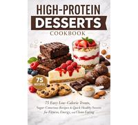 High-Protein Desserts Cookbook: 75 Easy Low-Calorie Treats, Sugar-Conscious Recipes & Quick Healthy Sweets for Fitness, Energy, and Clean Eating