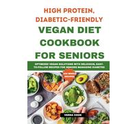 High Protein, Diabetic-Friendly Vegan Diet Cookbook For Seniors.: Optimized Vegan Solutions With Delicious, Easy-to-follow Recipes For Seniors Managing Diabetes