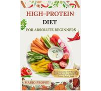 HIGH-PROTEIN DIET FOR ABSOLUTE BEGINNERS: Boost Immunity, Build Strength, And Transform Your Health With Protein-Packed Meals