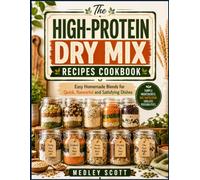 High-protein dry mix recipes cookbook: Easy Homemade Blends for Quick, flavourful and Satisfying Dishes