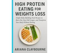 HIGH PROTEIN EATING FOR WEIGHT LOSS: Simple High Protein Recipes to Burn Fat, Stay Full Longer, and Transform Your Body Without Dieting