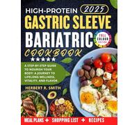 HIGH-PROTEIN GASTRIC SLEEVE BARIATRIC COOKBOOK: A Step-by Step Guide to Nourish Your Body: A journey to Lifelong Wellness, Vitality, and Flavor,