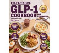 High Protein GLP-1 Cookbook for Beginners: Small Portions, Big Protein: 70 Easy Recipes for Smaller Appetites With Full-Color Pictures and a 28-Day Meal Plan