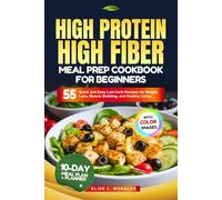 HIGH PROTEIN HIGH FIBER MEAL PREP COOKBOOK FOR BEGINNERS: 55 Quick and Easy Low Carb Recipes for Weight Loss, Muscle Building, and Healthy Living (With Full-Color Images)