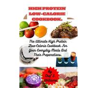 HIGH PROTEIN LOW CALORIE COOKBOOK.: The Ultimate High Protein Low-Calorie Cookbook For Your Everyday Meals And Their Preparations.