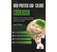 High Protein low calories diet cookbook: Beginner’s Guide to Losing Fat, Building Lean Muscle, and Transforming Your Body Without the Overwhelm