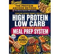 HIGH PROTEIN LOW CARB COMPONENT-BASED MEAL PREP SYSTEM: Structure Without Rigidity for Real Life - For Fat Loss, Energy, and Sustainable Eating