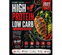 High Protein Low Carb Cookbook 2027: 200+ Easy High-Protein, Low-Carb Recipes + 40-Day Meal Plan to Stay Full, Boost Energy, Eat Smarter & Make Healthy Eating Simple
