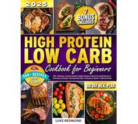 High Protein Low Carb Cookbook for Beginners: 350+ Delicious, Protein-Packed, Healthy Recipes to Burn Fat, Build Muscle & Feel Great | Includes 180-Day Meal Plan, 7 Bonuses & Quick 15-Minute Meals