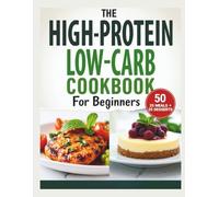 High-Protein Low-Carb Cookbook for Beginners: 50 Easy Recipes: 25 Meals + 25 Desserts for Healthy Weight Loss.