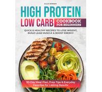 HIGH PROTEIN LOW CARB COOKBOOK FOR BEGINNERS: Quick & Healthy Recipes to Lose Weight, Build Lean Muscle & Boost Energy | 30-Day Meal Plan, Prep Tips & Everyday Favorites for Lasting Results