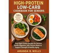 High Protein Low Carb Cookbook for Seniors: “Easy High-Protein Recipes for Seniors: Gentle Digestion, Soft-Texture Meals to Support Strength & Healthy Aging”