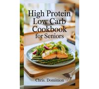 HIGH PROTEIN LOW CARB COOKBOOK FOR SENIORS: Fueling Your Golden Years with Wholesome Foods