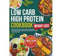 High Protein Low Carb Cookbook for Weight Loss: 150 Delicious Recipes and Complete 8-Week Meal Planning System for Sustainable Energy, Muscle Building, and Lasting Health
