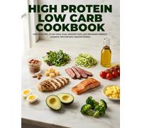 High Protein Low Carb Cookbook: Simple Recipes, 30-Day Meal Plan, Grocery Lists, and Beginner-Friendly Cooking Tips for Easy, Healthy Eating