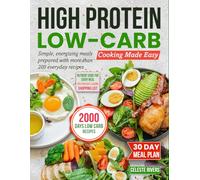High Protein Low-Carb Cooking Made Easy: Simple, energizing meals prepared with more than 200 everyday recipes