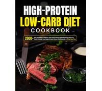 High-Protein Low-Carb Diet Cookbook: 2000+ Days of Healthy & Delicious Time-Saving Recipes to Build Strength, Burn Fat, Crush Cravings, Lose Weight & Make Dinners Effortless with a 30-Day Meal Plan